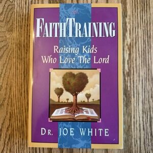 Faith Training : Raising Kids Who Love the Lord by Dr Joe White 1994 PB 1st Ed